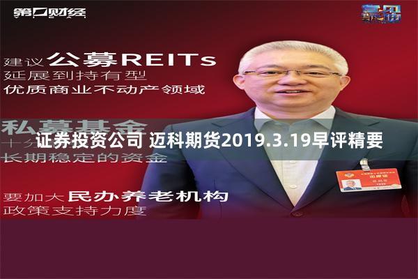 证券投资公司 迈科期货2019.3.19早评精要