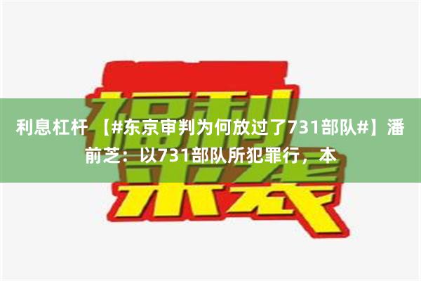 利息杠杆 【#东京审判为何放过了731部队#】潘前芝：以731部队所犯罪行，本