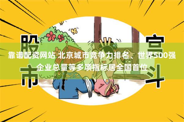 靠谱配资网站 北京城市竞争力排名、世界500强企业总量等多项