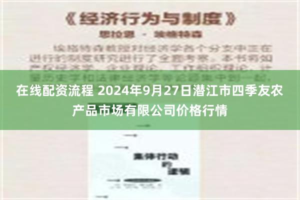 在线配资流程 2024年9月27日潜江市四季友农产品市场有限