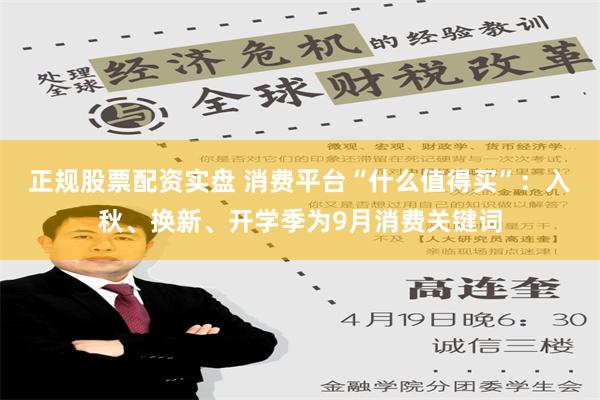 正规股票配资实盘 消费平台“什么值得买”：入秋、换新、开学季