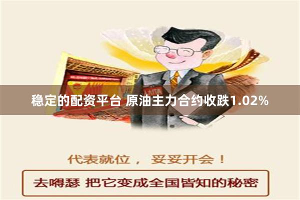 稳定的配资平台 原油主力合约收跌1.02%