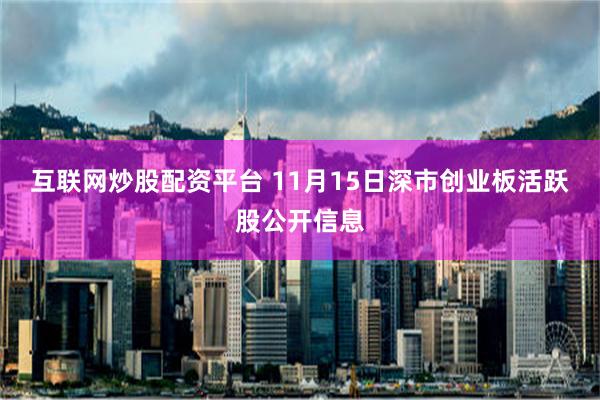 互联网炒股配资平台 11月15日深市创业板活跃股公开信息