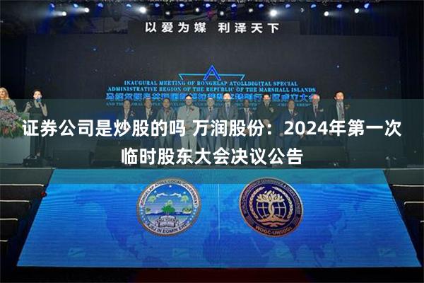 证券公司是炒股的吗 万润股份：2024年第一次临时股东大会决