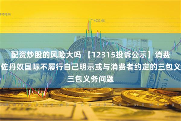 配资炒股的风险大吗 【12315投诉公示】消费者投诉佐丹奴国