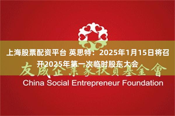 上海股票配资平台 英思特：2025年1月15日将召开2025