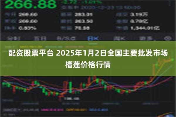 配资股票平台 2025年1月2日全国主要批发市场榴莲价格行情