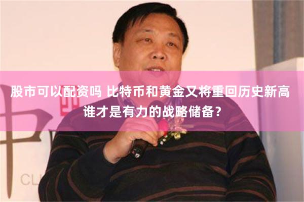 股市可以配资吗 比特币和黄金又将重回历史新高 谁才是有力的战