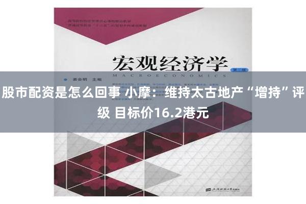 股市配资是怎么回事 小摩：维持太古地产“增持”评级 目标价1